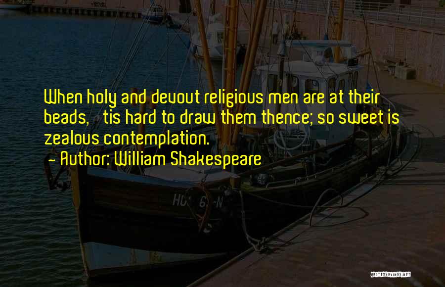 William Shakespeare Quotes: When Holy And Devout Religious Men Are At Their Beads, 'tis Hard To Draw Them Thence; So Sweet Is Zealous
