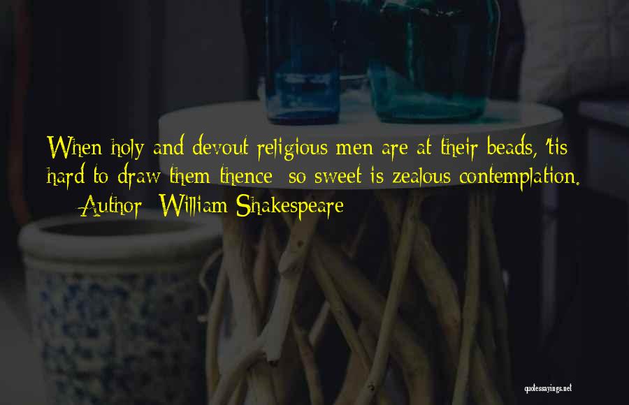 William Shakespeare Quotes: When Holy And Devout Religious Men Are At Their Beads, 'tis Hard To Draw Them Thence; So Sweet Is Zealous