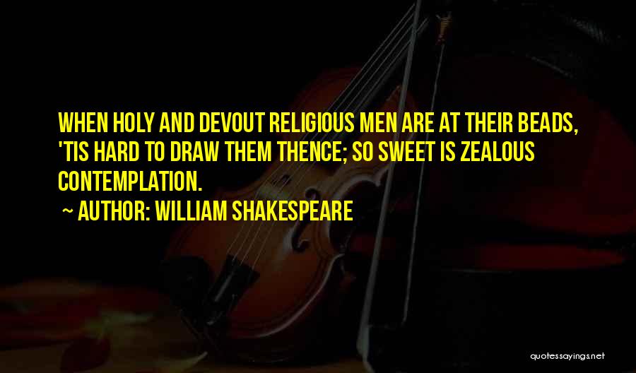 William Shakespeare Quotes: When Holy And Devout Religious Men Are At Their Beads, 'tis Hard To Draw Them Thence; So Sweet Is Zealous