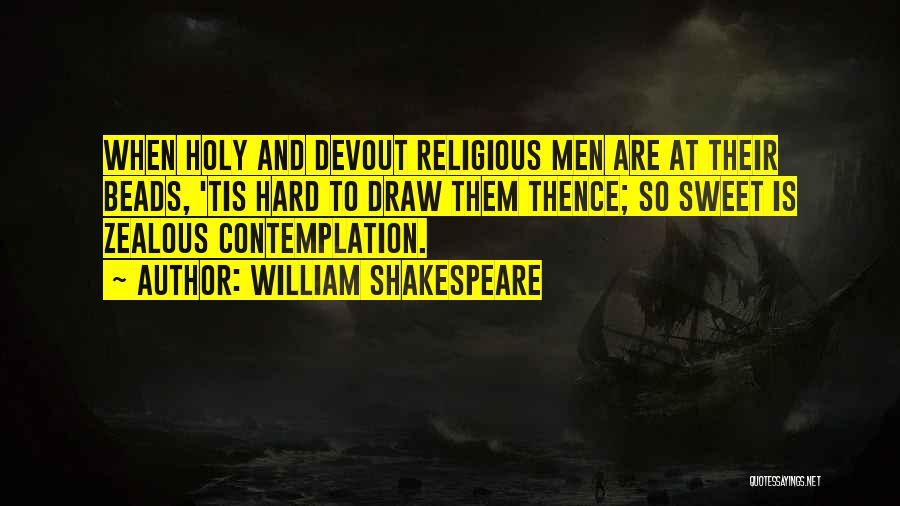William Shakespeare Quotes: When Holy And Devout Religious Men Are At Their Beads, 'tis Hard To Draw Them Thence; So Sweet Is Zealous