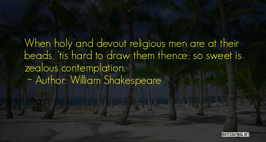 William Shakespeare Quotes: When Holy And Devout Religious Men Are At Their Beads, 'tis Hard To Draw Them Thence; So Sweet Is Zealous