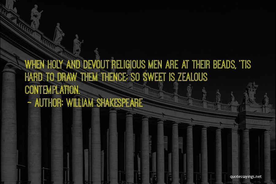 William Shakespeare Quotes: When Holy And Devout Religious Men Are At Their Beads, 'tis Hard To Draw Them Thence; So Sweet Is Zealous