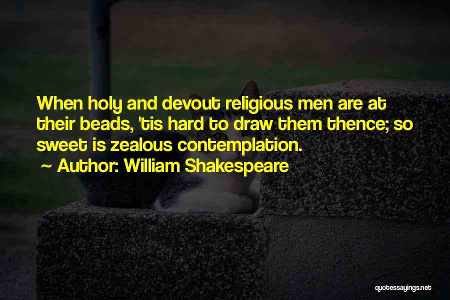William Shakespeare Quotes: When Holy And Devout Religious Men Are At Their Beads, 'tis Hard To Draw Them Thence; So Sweet Is Zealous