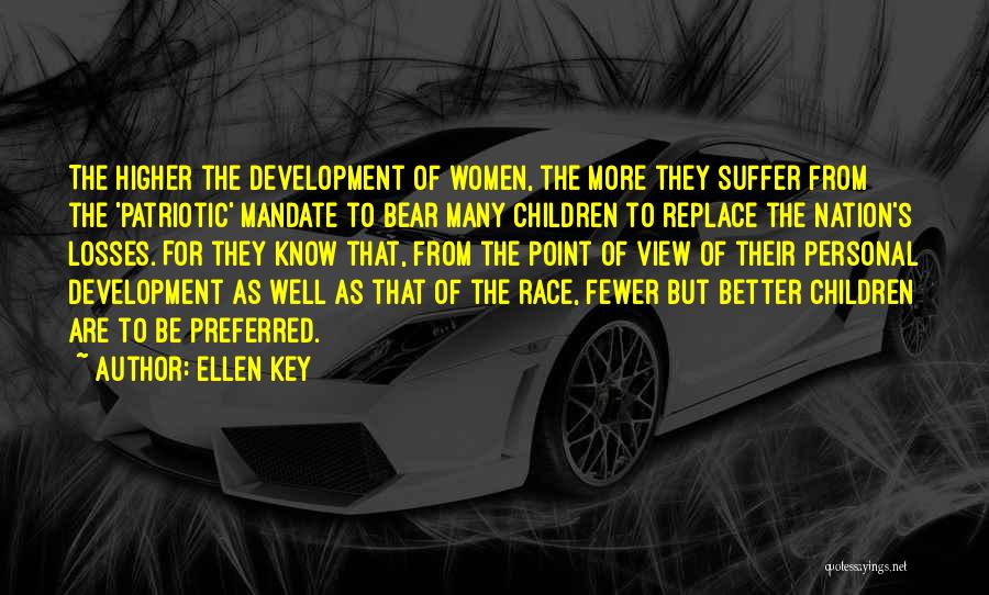 Ellen Key Quotes: The Higher The Development Of Women, The More They Suffer From The 'patriotic' Mandate To Bear Many Children To Replace