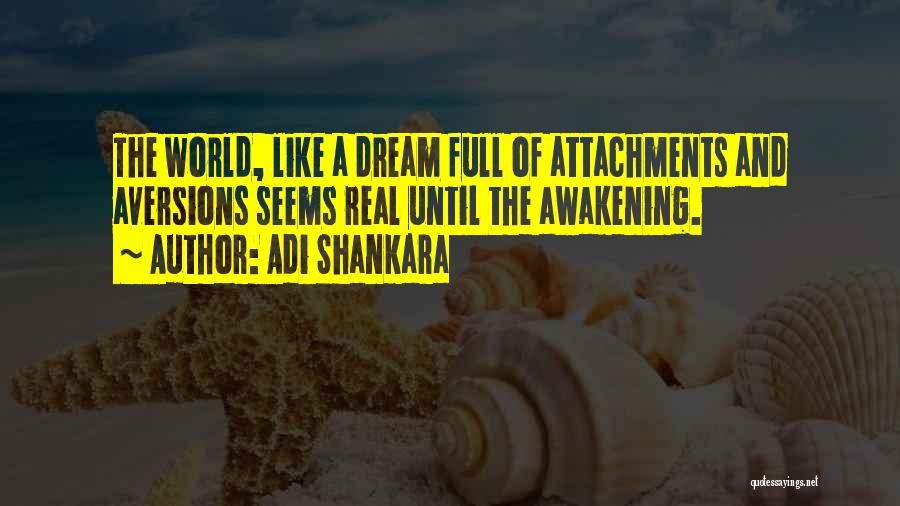 Adi Shankara Quotes: The World, Like A Dream Full Of Attachments And Aversions Seems Real Until The Awakening.