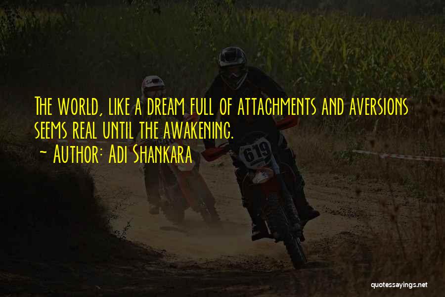 Adi Shankara Quotes: The World, Like A Dream Full Of Attachments And Aversions Seems Real Until The Awakening.