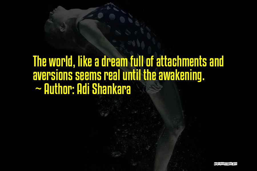 Adi Shankara Quotes: The World, Like A Dream Full Of Attachments And Aversions Seems Real Until The Awakening.