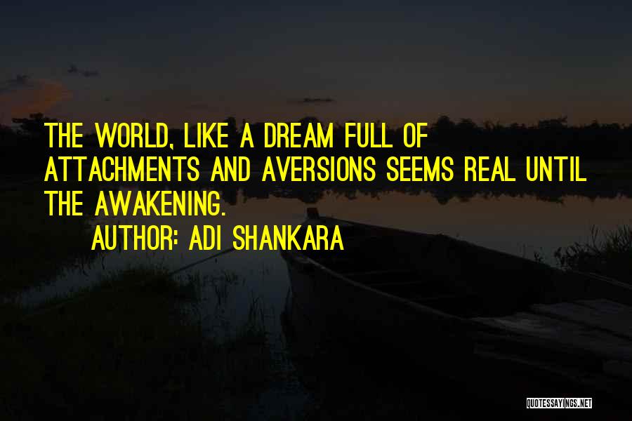 Adi Shankara Quotes: The World, Like A Dream Full Of Attachments And Aversions Seems Real Until The Awakening.