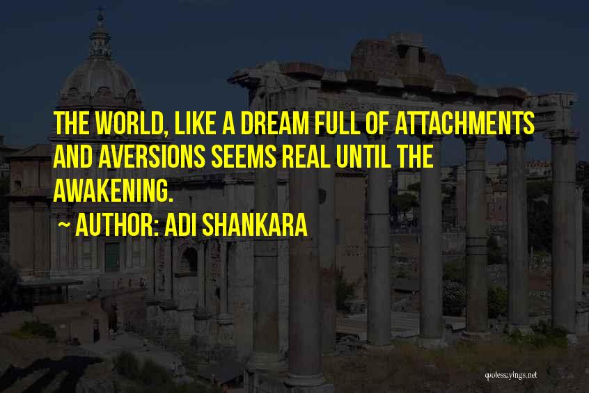 Adi Shankara Quotes: The World, Like A Dream Full Of Attachments And Aversions Seems Real Until The Awakening.