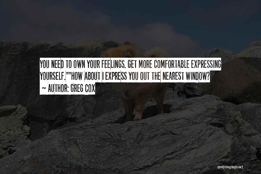 Greg Cox Quotes: You Need To Own Your Feelings. Get More Comfortable Expressing Yourself.how About I Express You Out The Nearest Window?