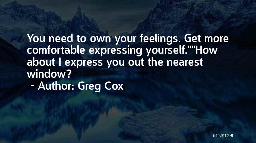 Greg Cox Quotes: You Need To Own Your Feelings. Get More Comfortable Expressing Yourself.how About I Express You Out The Nearest Window?