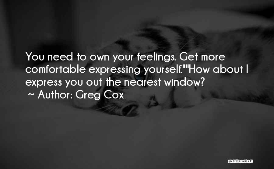 Greg Cox Quotes: You Need To Own Your Feelings. Get More Comfortable Expressing Yourself.how About I Express You Out The Nearest Window?