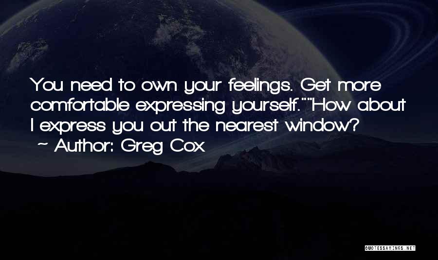 Greg Cox Quotes: You Need To Own Your Feelings. Get More Comfortable Expressing Yourself.how About I Express You Out The Nearest Window?