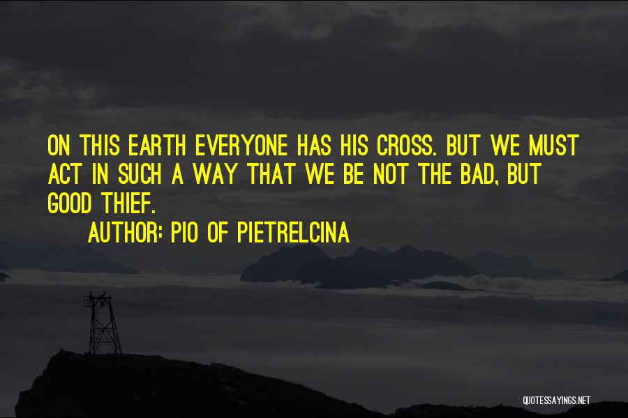 Pio Of Pietrelcina Quotes: On This Earth Everyone Has His Cross. But We Must Act In Such A Way That We Be Not The