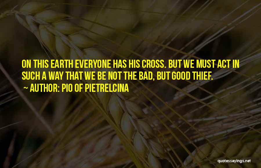 Pio Of Pietrelcina Quotes: On This Earth Everyone Has His Cross. But We Must Act In Such A Way That We Be Not The