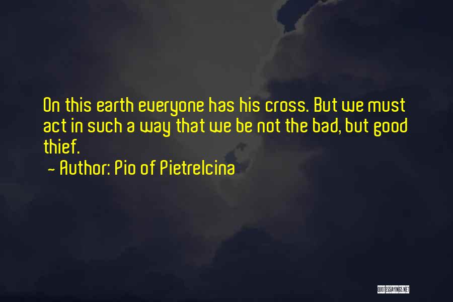 Pio Of Pietrelcina Quotes: On This Earth Everyone Has His Cross. But We Must Act In Such A Way That We Be Not The