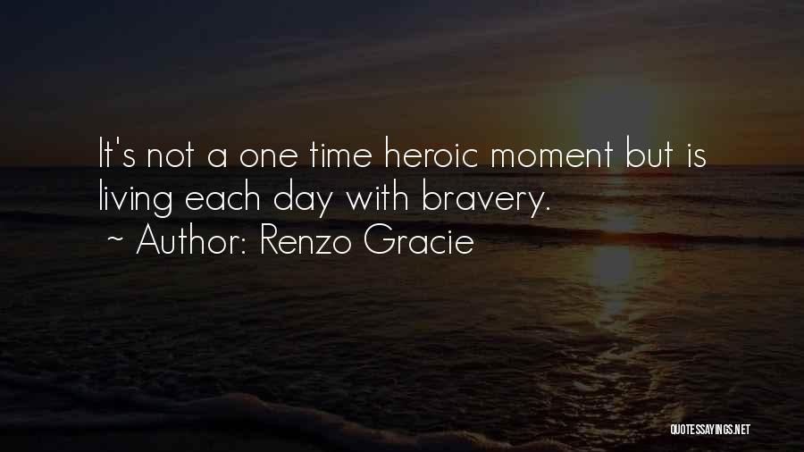 Renzo Gracie Quotes: It's Not A One Time Heroic Moment But Is Living Each Day With Bravery.