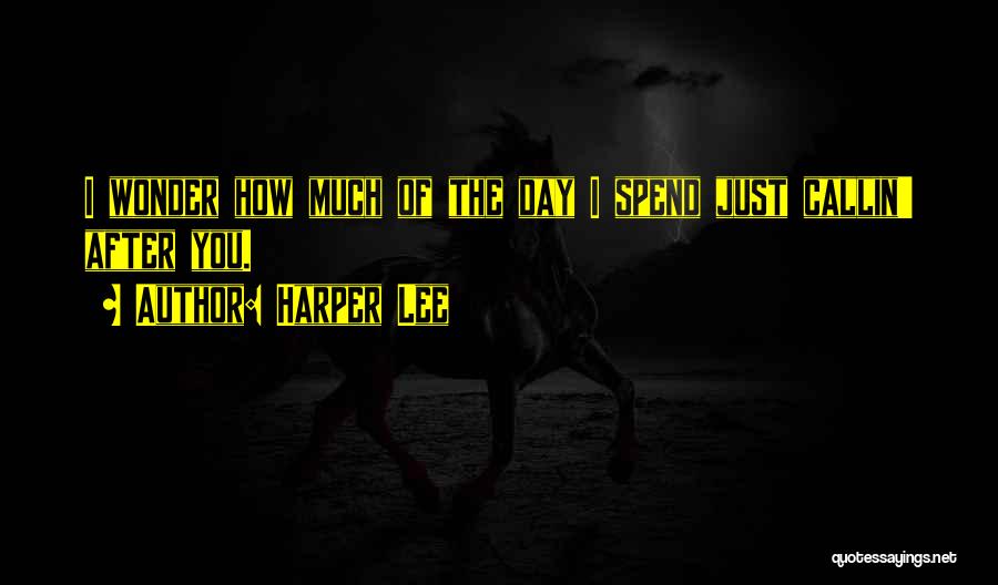Harper Lee Quotes: I Wonder How Much Of The Day I Spend Just Callin' After You.