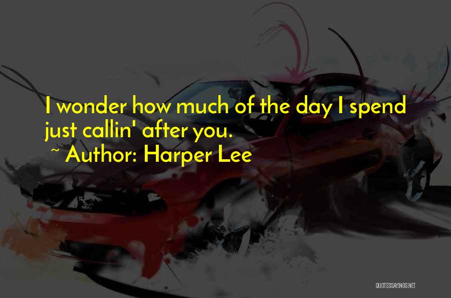 Harper Lee Quotes: I Wonder How Much Of The Day I Spend Just Callin' After You.
