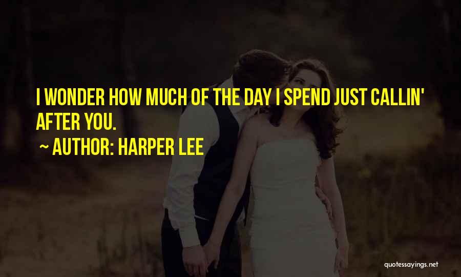 Harper Lee Quotes: I Wonder How Much Of The Day I Spend Just Callin' After You.