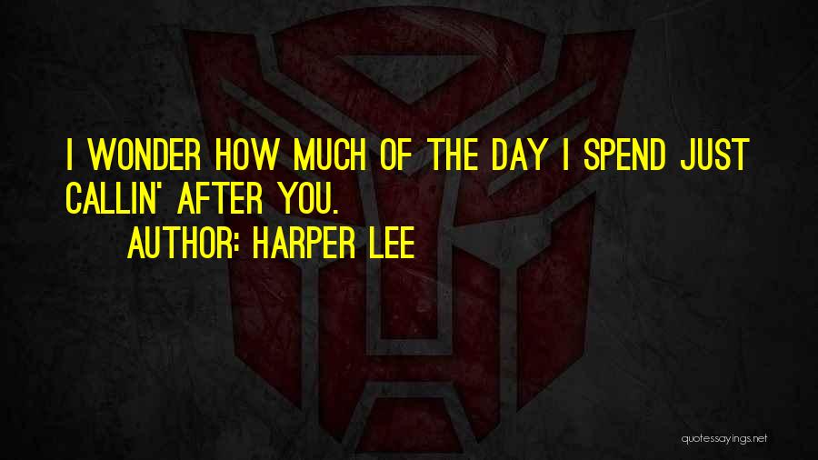 Harper Lee Quotes: I Wonder How Much Of The Day I Spend Just Callin' After You.