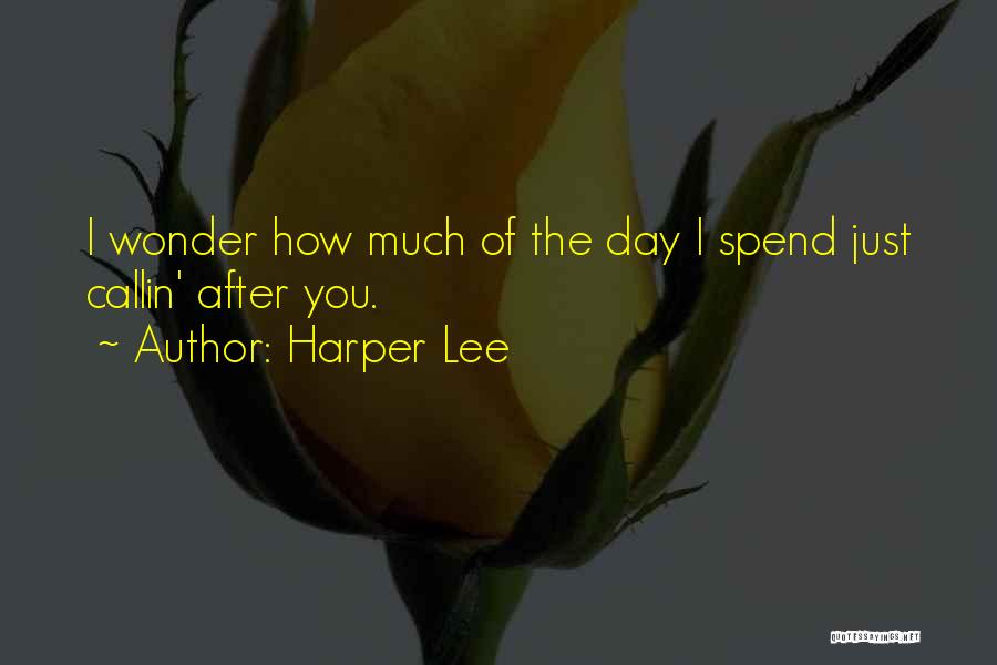 Harper Lee Quotes: I Wonder How Much Of The Day I Spend Just Callin' After You.