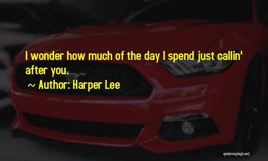 Harper Lee Quotes: I Wonder How Much Of The Day I Spend Just Callin' After You.