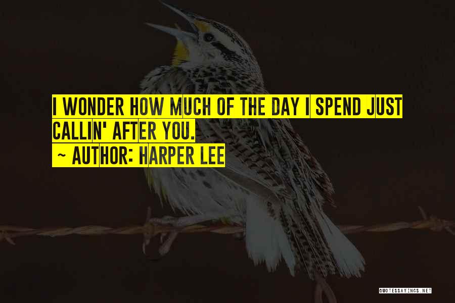 Harper Lee Quotes: I Wonder How Much Of The Day I Spend Just Callin' After You.