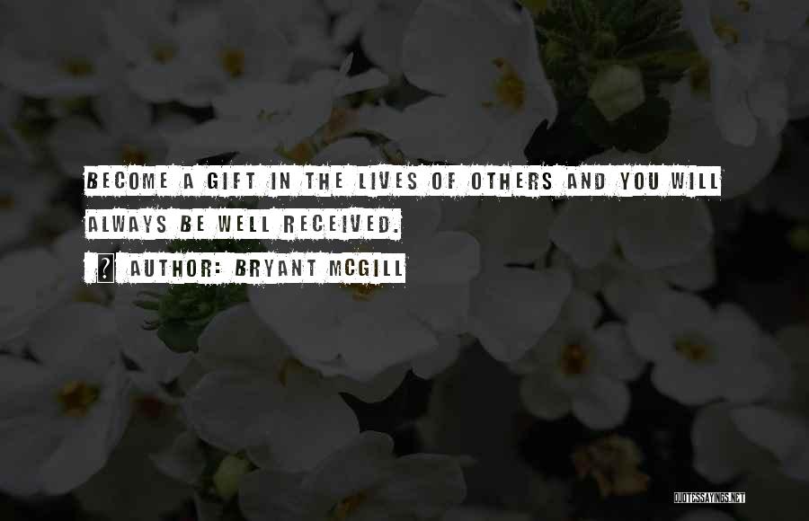 Bryant McGill Quotes: Become A Gift In The Lives Of Others And You Will Always Be Well Received.