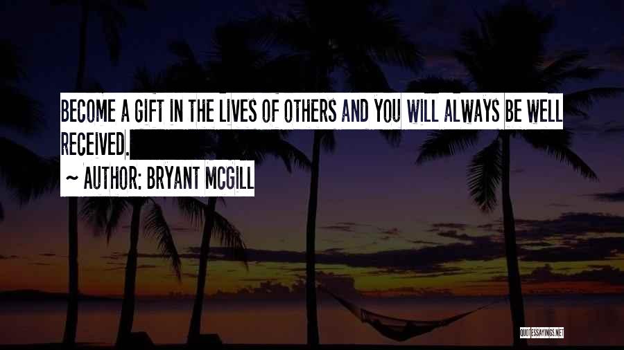 Bryant McGill Quotes: Become A Gift In The Lives Of Others And You Will Always Be Well Received.