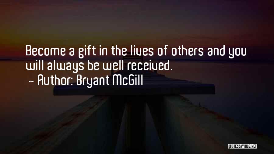 Bryant McGill Quotes: Become A Gift In The Lives Of Others And You Will Always Be Well Received.