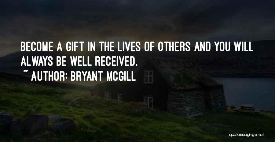 Bryant McGill Quotes: Become A Gift In The Lives Of Others And You Will Always Be Well Received.