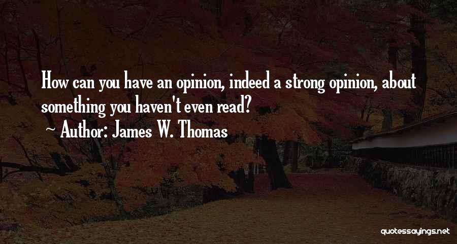 James W. Thomas Quotes: How Can You Have An Opinion, Indeed A Strong Opinion, About Something You Haven't Even Read?