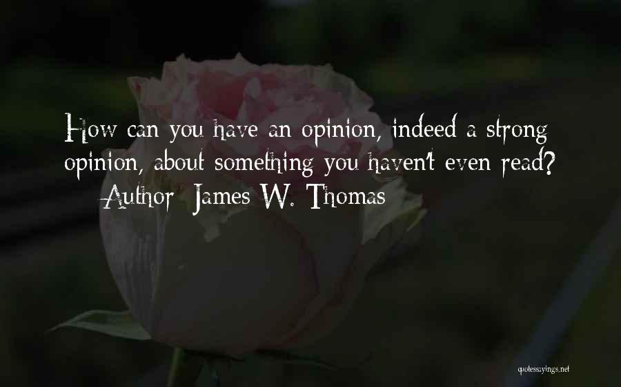 James W. Thomas Quotes: How Can You Have An Opinion, Indeed A Strong Opinion, About Something You Haven't Even Read?