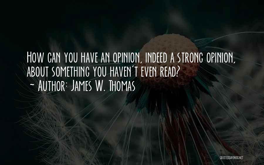 James W. Thomas Quotes: How Can You Have An Opinion, Indeed A Strong Opinion, About Something You Haven't Even Read?