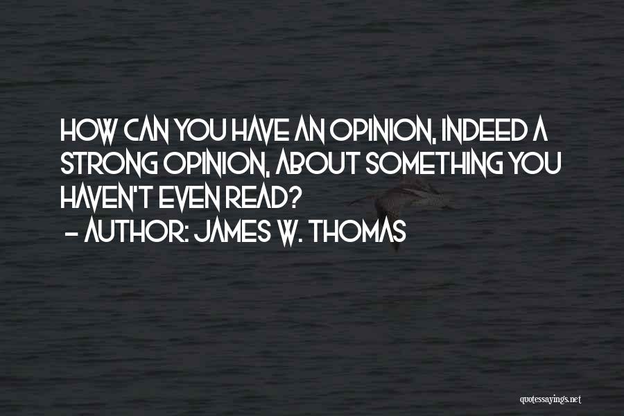 James W. Thomas Quotes: How Can You Have An Opinion, Indeed A Strong Opinion, About Something You Haven't Even Read?