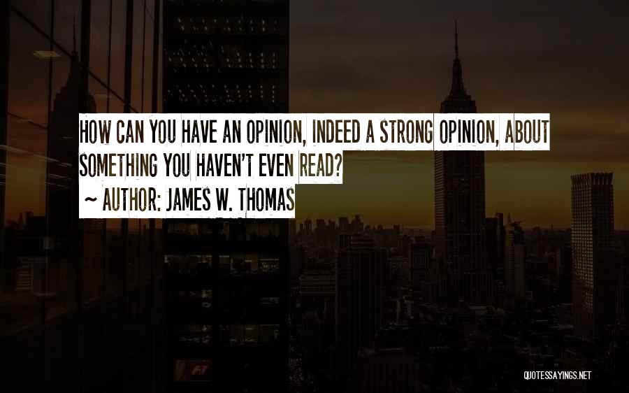 James W. Thomas Quotes: How Can You Have An Opinion, Indeed A Strong Opinion, About Something You Haven't Even Read?