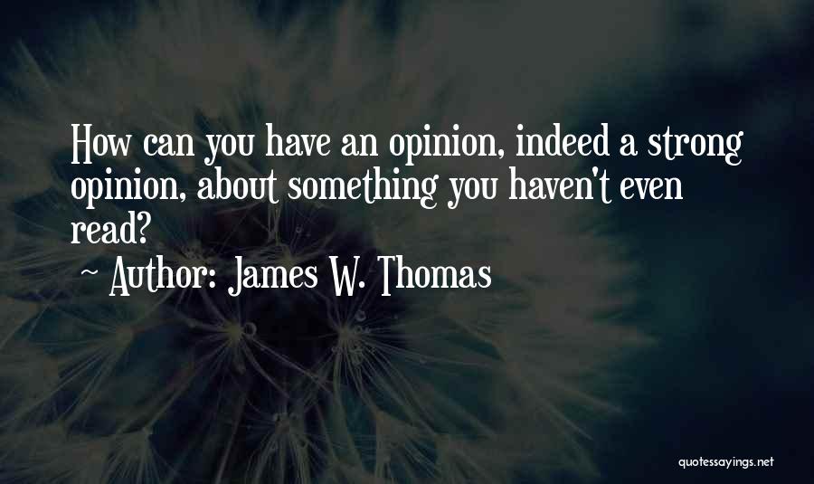 James W. Thomas Quotes: How Can You Have An Opinion, Indeed A Strong Opinion, About Something You Haven't Even Read?