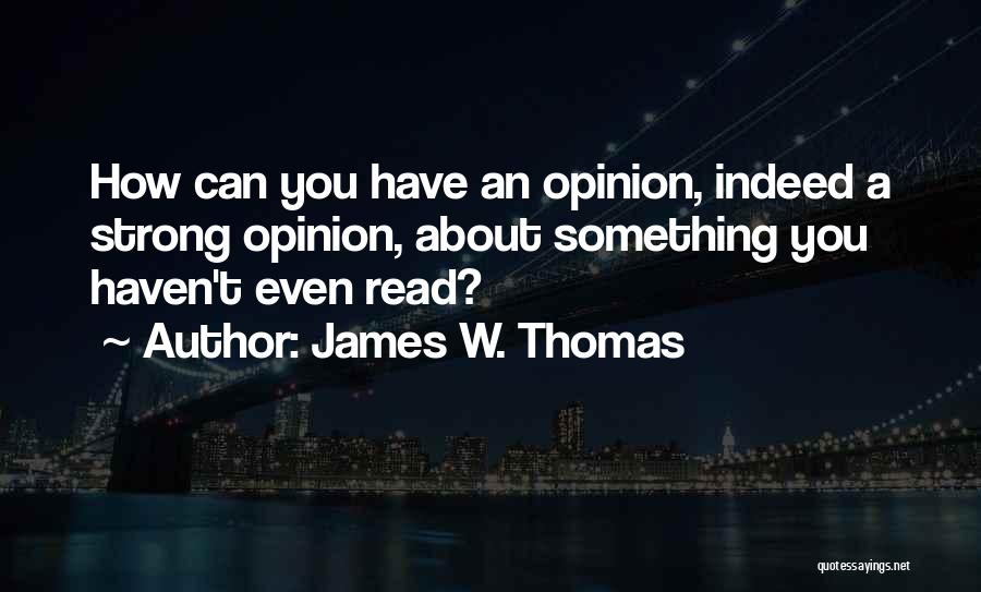 James W. Thomas Quotes: How Can You Have An Opinion, Indeed A Strong Opinion, About Something You Haven't Even Read?