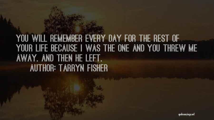 Tarryn Fisher Quotes: You Will Remember Every Day For The Rest Of Your Life Because I Was The One And You Threw Me