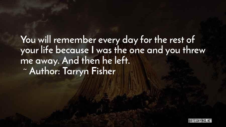 Tarryn Fisher Quotes: You Will Remember Every Day For The Rest Of Your Life Because I Was The One And You Threw Me