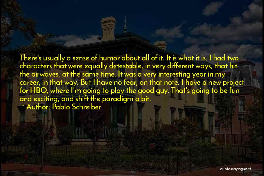 Pablo Schreiber Quotes: There's Usually A Sense Of Humor About All Of It. It Is What It Is. I Had Two Characters That