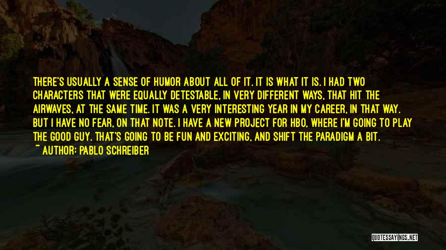 Pablo Schreiber Quotes: There's Usually A Sense Of Humor About All Of It. It Is What It Is. I Had Two Characters That