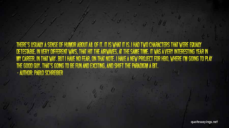 Pablo Schreiber Quotes: There's Usually A Sense Of Humor About All Of It. It Is What It Is. I Had Two Characters That