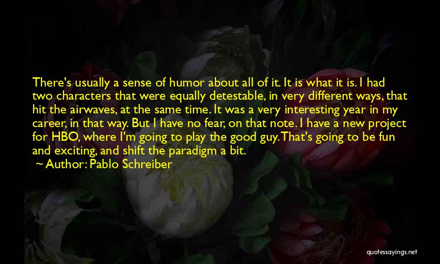 Pablo Schreiber Quotes: There's Usually A Sense Of Humor About All Of It. It Is What It Is. I Had Two Characters That