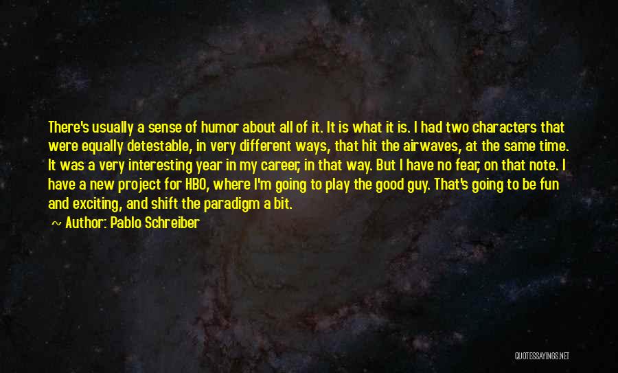 Pablo Schreiber Quotes: There's Usually A Sense Of Humor About All Of It. It Is What It Is. I Had Two Characters That