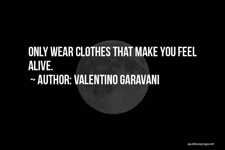 Valentino Garavani Quotes: Only Wear Clothes That Make You Feel Alive.