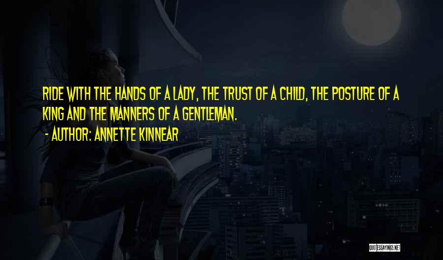 Annette Kinnear Quotes: Ride With The Hands Of A Lady, The Trust Of A Child, The Posture Of A King And The Manners