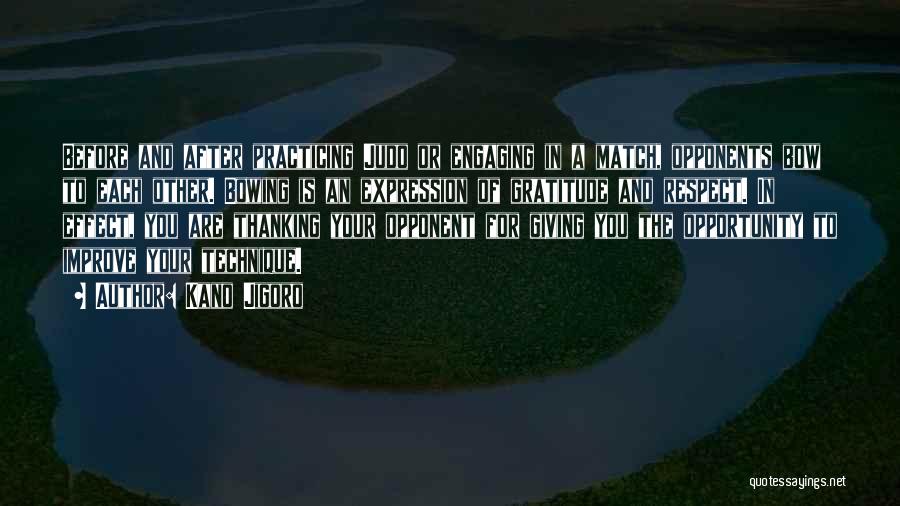 Kano Jigoro Quotes: Before And After Practicing Judo Or Engaging In A Match, Opponents Bow To Each Other. Bowing Is An Expression Of