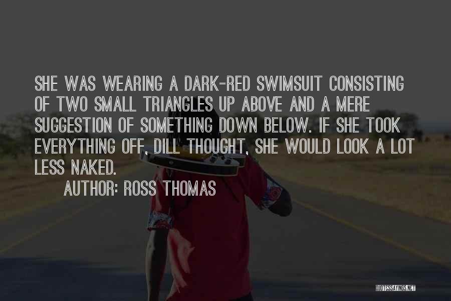 Ross Thomas Quotes: She Was Wearing A Dark-red Swimsuit Consisting Of Two Small Triangles Up Above And A Mere Suggestion Of Something Down